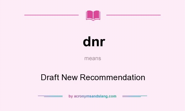 What does dnr mean? It stands for Draft New Recommendation