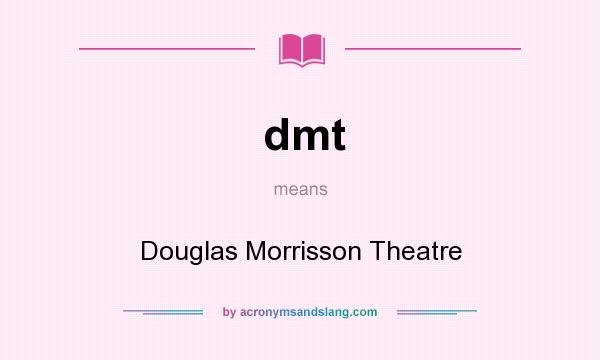 What does dmt mean? It stands for Douglas Morrisson Theatre