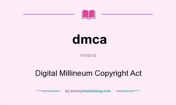 What does dmca mean? It stands for Digital Millineum Copyright Act