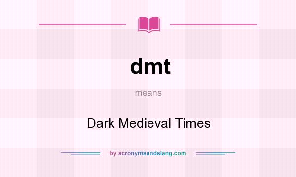 What does dmt mean? It stands for Dark Medieval Times