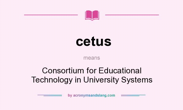 What does cetus mean? It stands for Consortium for Educational Technology in University Systems