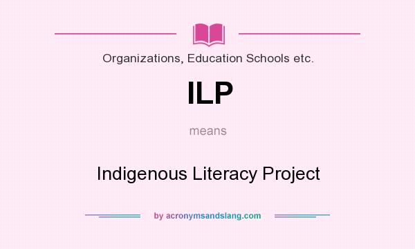 What does ILP mean? It stands for Indigenous Literacy Project