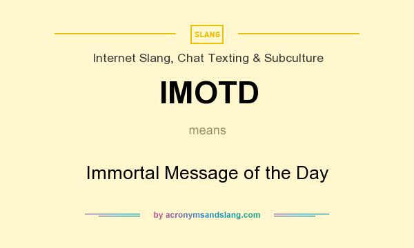 What does IMOTD mean? It stands for Immortal Message of the Day