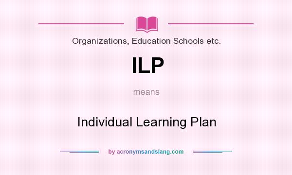 What does ILP mean? It stands for Individual Learning Plan