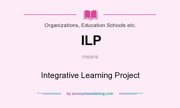 What does ILP mean? It stands for Integrative Learning Project