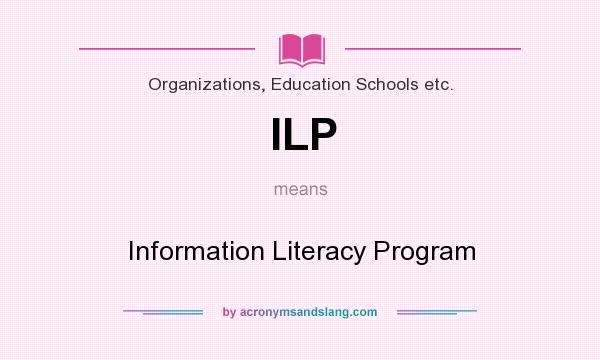 What does ILP mean? It stands for Information Literacy Program