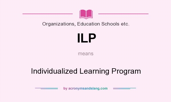 What does ILP mean? It stands for Individualized Learning Program