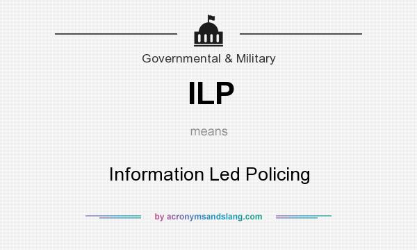 What does ILP mean? It stands for Information Led Policing