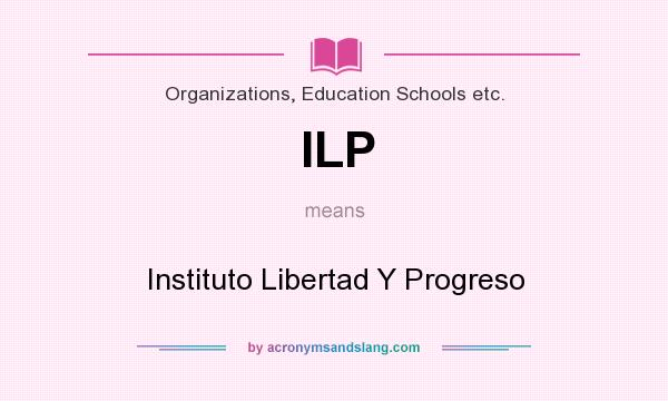 What does ILP mean? It stands for Instituto Libertad Y Progreso
