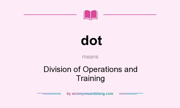 What does dot mean? It stands for Division of Operations and Training