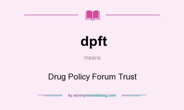 What does dpft mean? It stands for Drug Policy Forum Trust