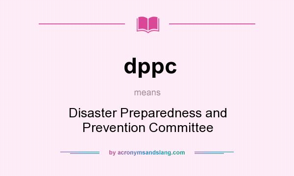 What does dppc mean? It stands for Disaster Preparedness and Prevention Committee