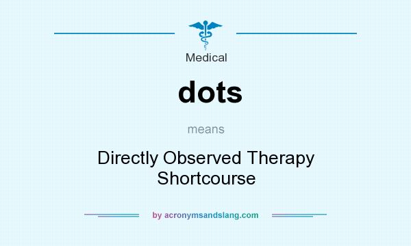 What does dots mean? It stands for Directly Observed Therapy Shortcourse