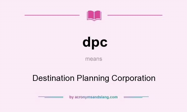 What does dpc mean? It stands for Destination Planning Corporation