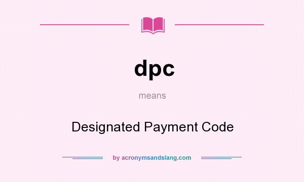 What does dpc mean? It stands for Designated Payment Code