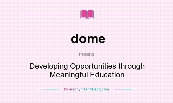 What does dome mean? It stands for Developing Opportunities through Meaningful Education
