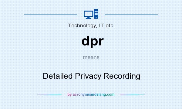 What does dpr mean? It stands for Detailed Privacy Recording