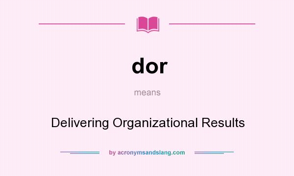 What does dor mean? It stands for Delivering Organizational Results