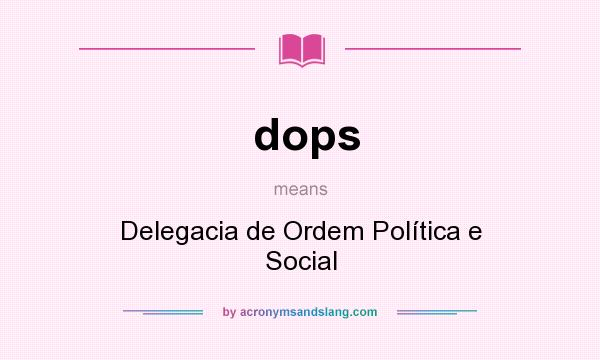 What does dops mean? It stands for Delegacia de Ordem Política e Social