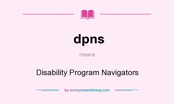 What does dpns mean? It stands for Disability Program Navigators