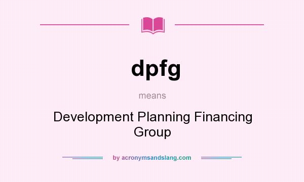 What does dpfg mean? It stands for Development Planning Financing Group