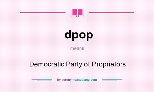 What does dpop mean? It stands for Democratic Party of Proprietors