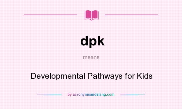 What does dpk mean? It stands for Developmental Pathways for Kids