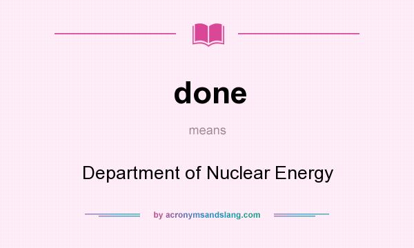 What does done mean? It stands for Department of Nuclear Energy