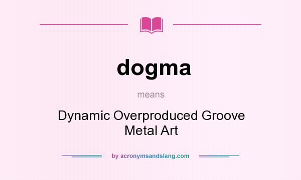 What does dogma mean? It stands for Dynamic Overproduced Groove Metal Art