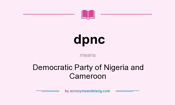 What does dpnc mean? It stands for Democratic Party of Nigeria and Cameroon
