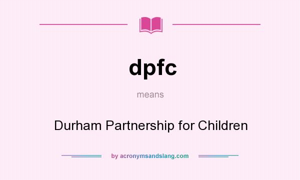 What does dpfc mean? It stands for Durham Partnership for Children