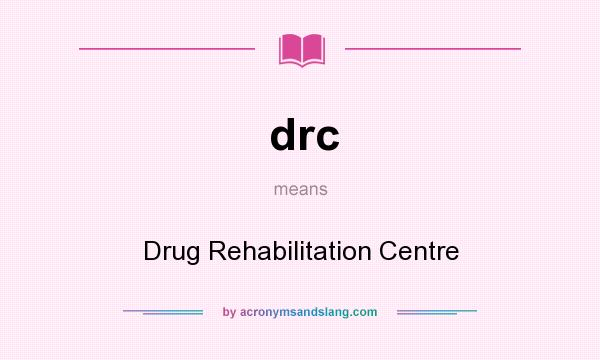 What does drc mean? It stands for Drug Rehabilitation Centre