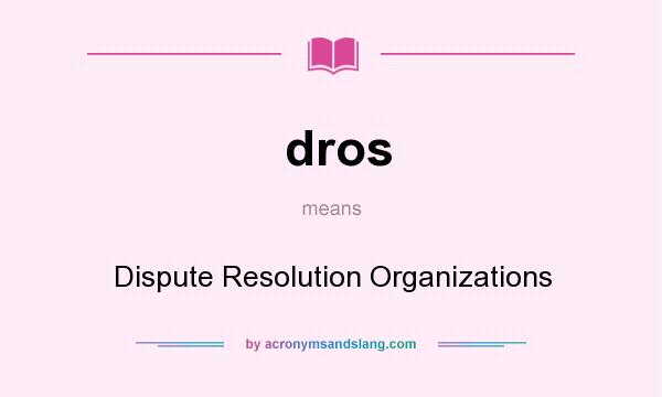 What does dros mean? It stands for Dispute Resolution Organizations