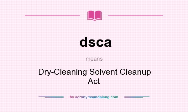 What does dsca mean? It stands for Dry-Cleaning Solvent Cleanup Act