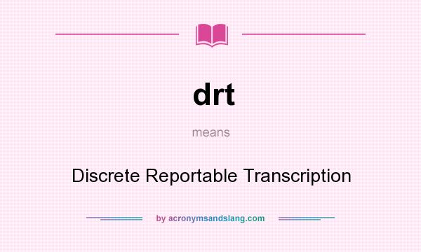 What does drt mean? It stands for Discrete Reportable Transcription