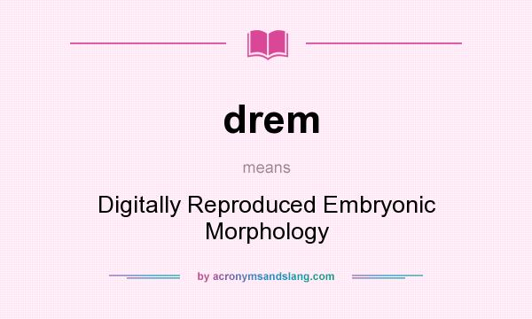 What does drem mean? It stands for Digitally Reproduced Embryonic Morphology