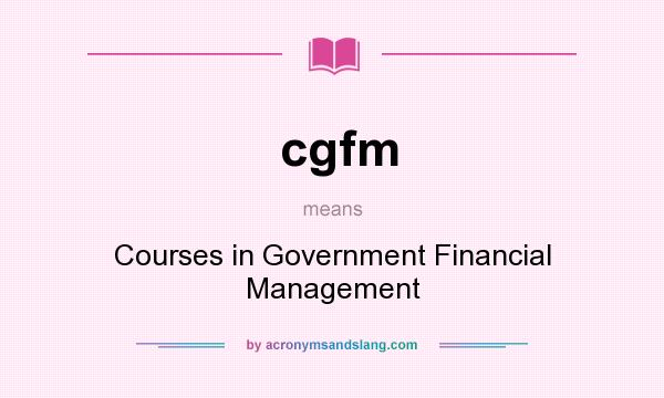 What does cgfm mean? It stands for Courses in Government Financial Management
