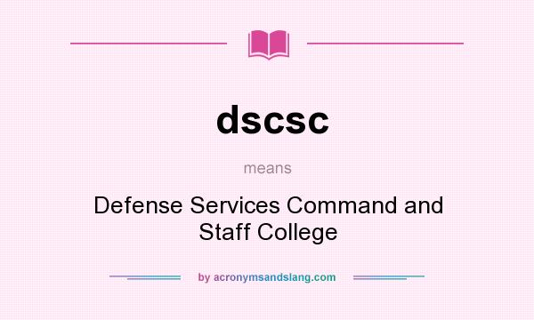 What does dscsc mean? It stands for Defense Services Command and Staff College