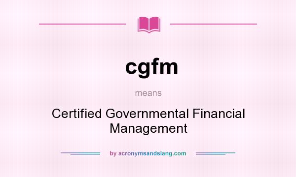 What does cgfm mean? It stands for Certified Governmental Financial Management