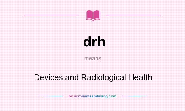What does drh mean? It stands for Devices and Radiological Health