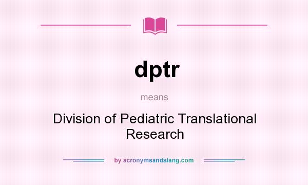 What does dptr mean? It stands for Division of Pediatric Translational Research