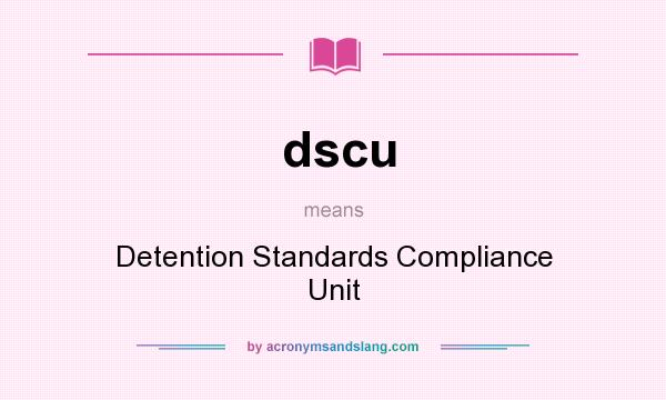 What does dscu mean? It stands for Detention Standards Compliance Unit