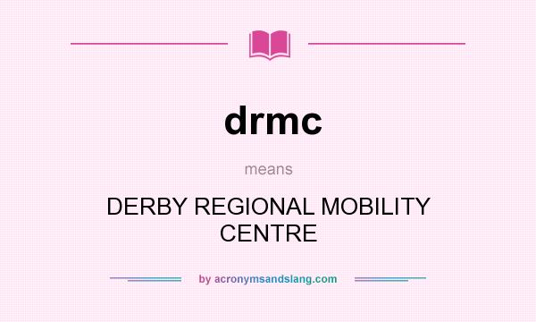 What does drmc mean? It stands for DERBY REGIONAL MOBILITY CENTRE