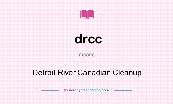 What does drcc mean? It stands for Detroit River Canadian Cleanup