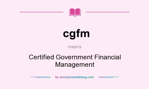 What does cgfm mean? It stands for Certified Government Financial Management