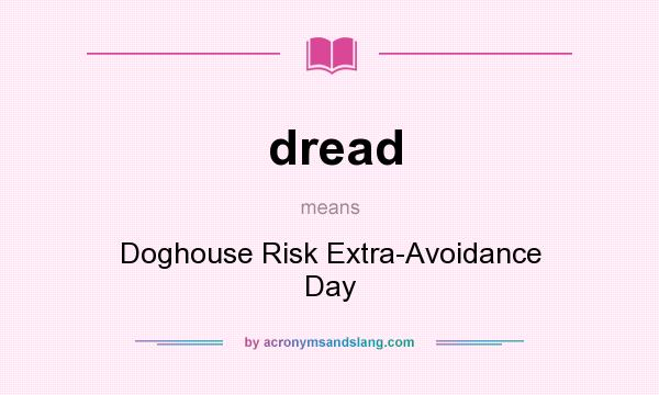 What does dread mean? It stands for Doghouse Risk Extra-Avoidance Day