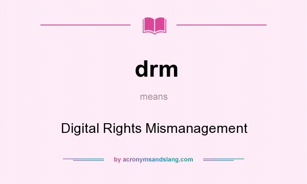 What does drm mean? It stands for Digital Rights Mismanagement