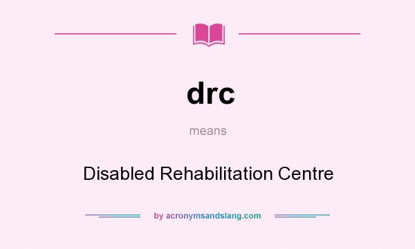 What does drc mean? It stands for Disabled Rehabilitation Centre