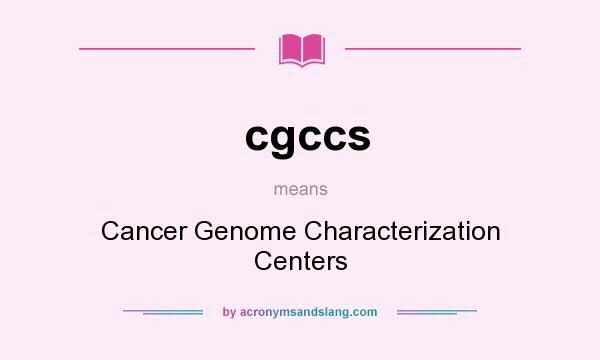 What does cgccs mean? It stands for Cancer Genome Characterization Centers