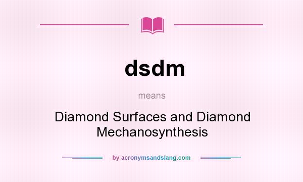 What does dsdm mean? It stands for Diamond Surfaces and Diamond Mechanosynthesis